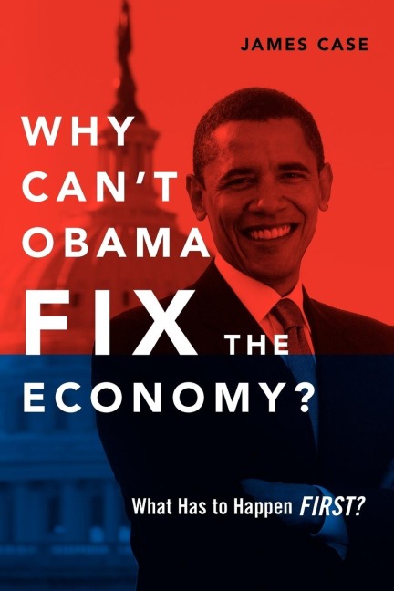 Why Cant Obama Fix the Economy?: What Has to Happen First?