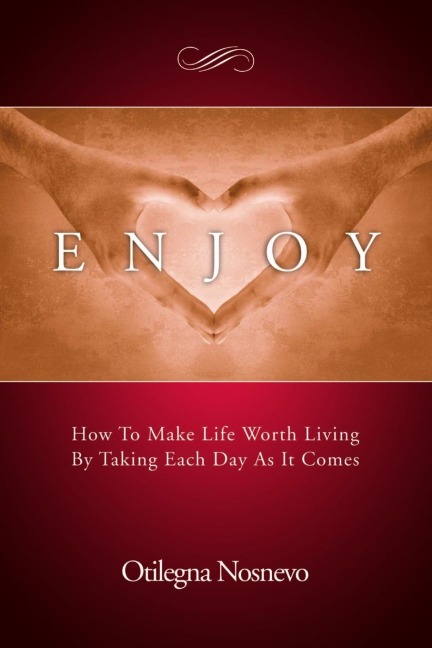 Enjoy.  How To Make Life Worth Living By Taking Each Day As It Comes