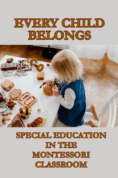 EVERY CHILD BELONGS: SPECIAL EDUCATION IN THE MONTESSORI CLASSROOM