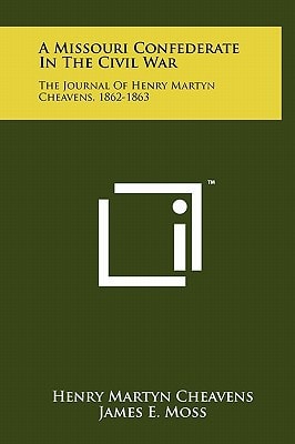 A Missouri Confederate in the Civil War The Journal of Henry Martyn Cheavens, 1862-1863