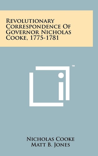 Revolutionary Correspondence Of Governor Nicholas Cooke, 1775-1781