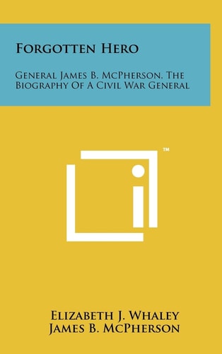 Forgotten Hero General James B. McPherson, The Biography Of A Civil War General