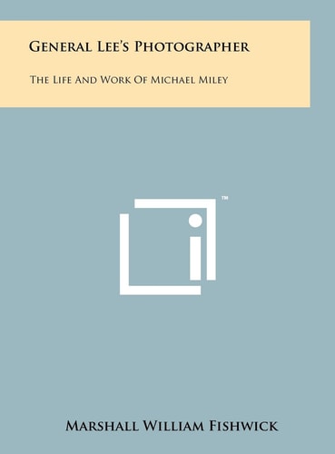 General Lee's Photographer The Life And Work Of Michael Miley