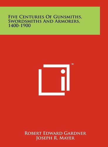 Five Centuries Of Gunsmiths, Swordsmiths And Armorers, 1400-1900