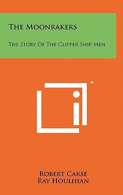 The Moonrakers The Story of the Clipper Ship Men