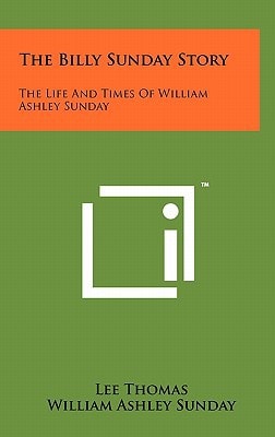 The Billy Sunday Story The Life and Times of William Ashley Sunday