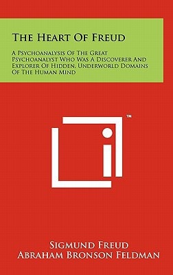 The Heart Of Freud A Psychoanalysis Of The Great Psychoanalyst Who Was A Discoverer And Explorer Of Hidden, Underworld Domains Of The Human Mind