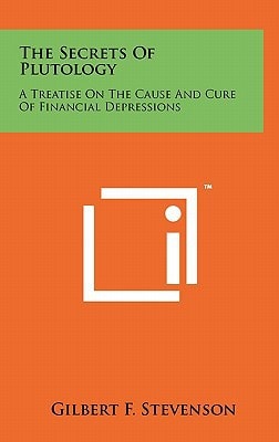 The Secrets Of Plutology A Treatise On The Cause And Cure Of Financial Depressions