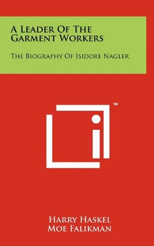 A Leader of the Garment Workers The Biography of Isidore Nagler