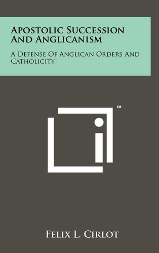 Apostolic Succession And Anglicanism A Defense Of Anglican Orders And Catholicity