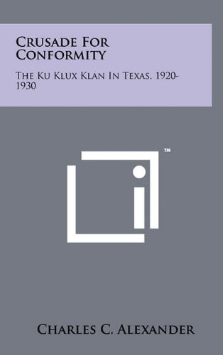 Crusade for Conformity The Ku Klux Klan in Texas, 1920-1930