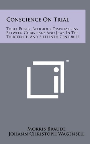 Conscience on Trial Three Public Religious Disputations Between Christians and Jews in the Thirteenth and Fifteenth Centuries
