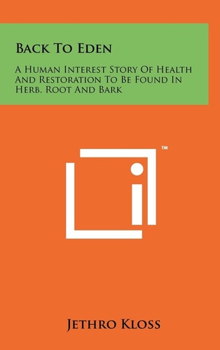 Back To Eden A Human Interest Story Of Health And Restoration To Be Found In Herb, Root And Bark