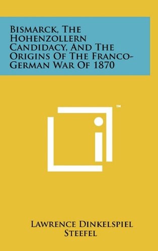 Bismarck, the Hohenzollern Candidacy, and the Origins of the Franco-German War Of 1870