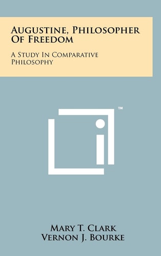 Augustine, Philosopher of Freedom A Study in Comparative Philosophy