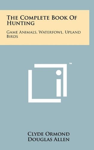 The Complete Book Of Hunting Game Animals, Waterfowl, Upland Birds