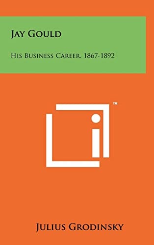 Jay Gould His Business Career, 1867-1892