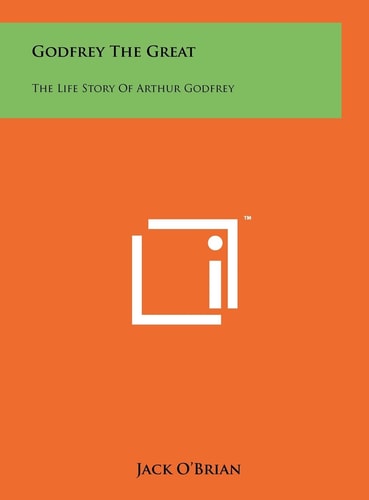 Godfrey The Great The Life Story Of Arthur Godfrey