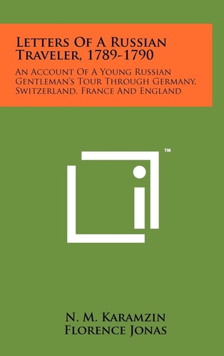 Letters Of A Russian Traveler, 1789-1790 An Account Of A Young Russian Gentleman's Tour Through Germany, Switzerland, France And England
