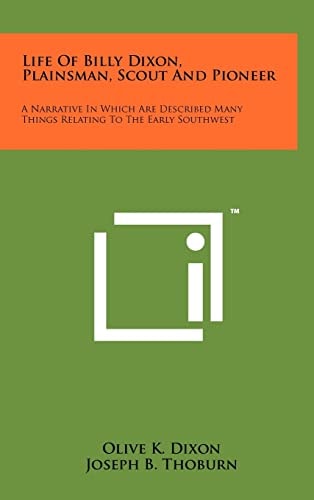 Life Of Billy Dixon, Plainsman, Scout And Pioneer A Narrative In Which Are Described Many Things Relating To The Early Southwest