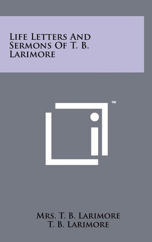 Life Letters and Sermons of T. B. Larimore