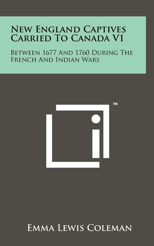 New England Captives Carried to Canada V1 Between 1677 and 1760 During the French and Indian Wars