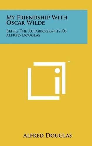 My Friendship with Oscar Wilde Being the Autobiography of Alfred Douglas