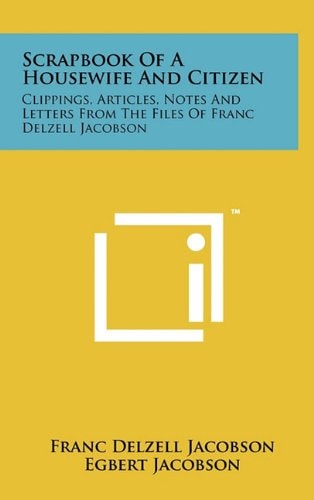 Scrapbook of a Housewife and Citizen Clippings, Articles, Notes and Letters from the Files of Franc Delzell Jacobson
