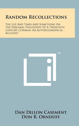 Random Recollections The Life And Times And Something On The Personal Philosophy Of A Twentieth Century Cowman, An Autobiographical Account