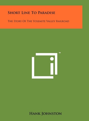 Short Line To Paradise The Story Of The Yosemite Valley Railroad