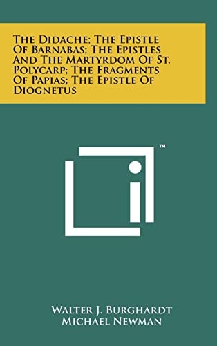 The Didache; The Epistle Of Barnabas; The Epistles And The Martyrdom Of St. Polycarp; The Fragments Of Papias; The Epistle Of Diognetus