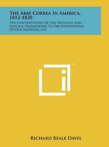 The Abbe Correa In America, 1812-1820 The Contributions Of The Diplomat And Natural Philosopher To The Foundations Of Our National Life