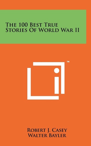 The 100 Best True Stories of World War Ii