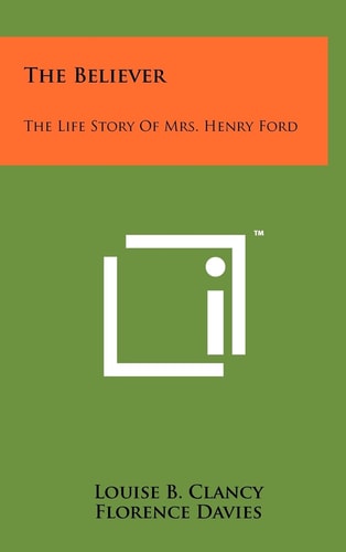 The Believer The Life Story Of Mrs. Henry Ford