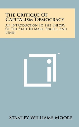 The Critique of Capitalism Democracy An Introduction to the Theory of the State in Marx, Engels, and Lenin