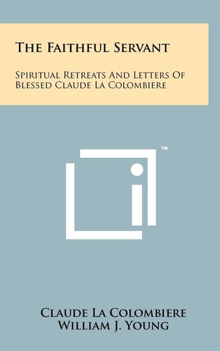 The Faithful Servant Spiritual Retreats And Letters Of Blessed Claude La Colombiere