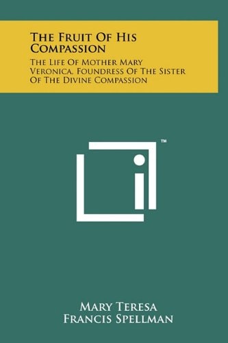 The Fruit of His Compassion The Life of Mother Mary Veronica, Foundress of the Sister of the Divine Compassion