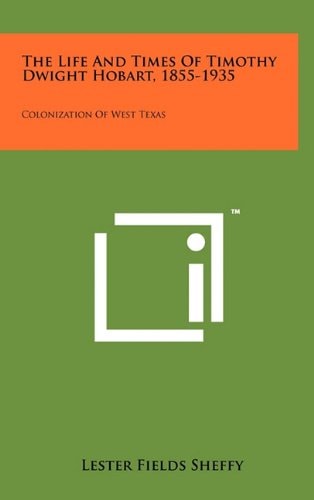 The Life And Times Of Timothy Dwight Hobart, 1855-1935 Colonization Of West Texas