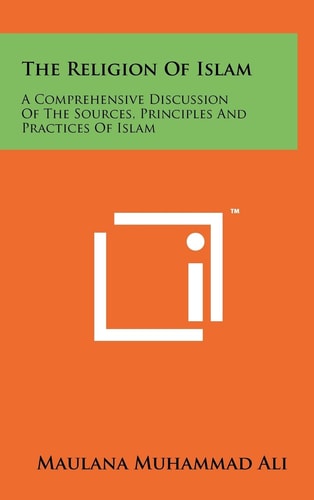 The Religion of Islam A Comprehensive Discussion of the Sources, Principles and Practices of Islam