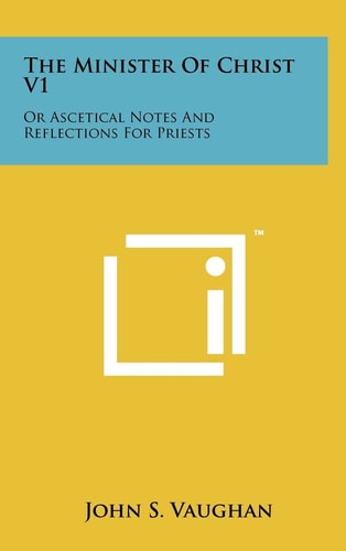 The Minister Of Christ V1 Or Ascetical Notes And Reflections For Priests