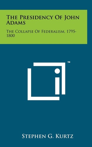 The Presidency of John Adams The Collapse of Federalism, 1795-1800