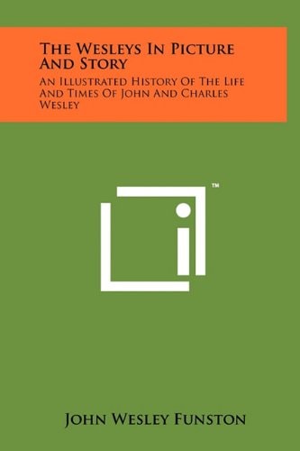 The Wesleys In Picture And Story An Illustrated History Of The Life And Times Of John And Charles Wesley