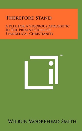 Therefore Stand A Plea for a Vigorous Apologetic in the Present Crisis of Evangelical Christianity
