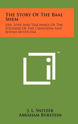 The Story Of The Baal Shem Life, Love And Teachings Of The Founder Of The Chassidim And Jewish Mysticism