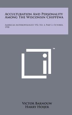Acculturation And Personality Among The Wisconsin Chippewa American Anthropologist, V52, No. 4, Part 2, October, 1950