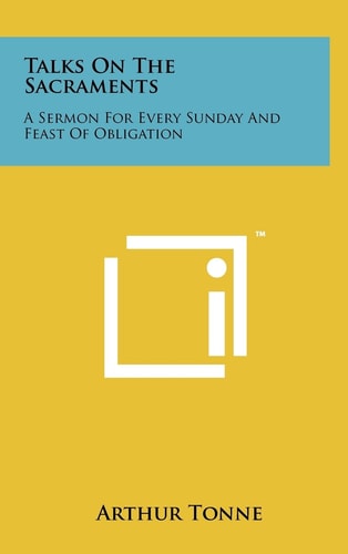 Talks on the Sacraments A Sermon for Every Sunday and Feast of Obligation