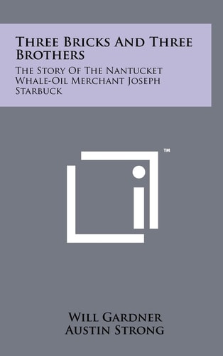 Three Bricks And Three Brothers The Story Of The Nantucket Whale-Oil Merchant Joseph Starbuck