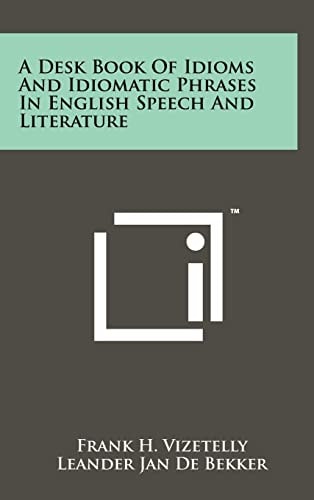 A Desk Book Of Idioms And Idiomatic Phrases In English Speech And Literature