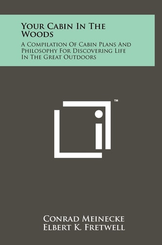 Your Cabin In The Woods A Compilation Of Cabin Plans And Philosophy For Discovering Life In The Great Outdoors
