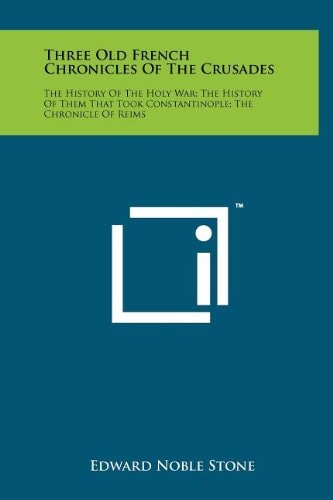 Three Old French Chronicles Of The Crusades The History Of The Holy War; The History Of Them That Took Constantinople; The Chronicle Of Reims